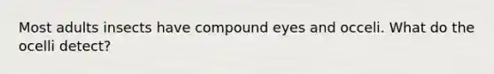 Most adults insects have compound eyes and occeli. What do the ocelli detect?