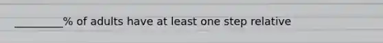 _________% of adults have at least one step relative