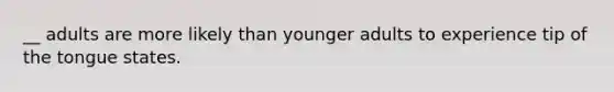 __ adults are more likely than younger adults to experience tip of the tongue states.