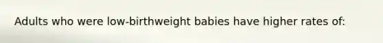 Adults who were low-birthweight babies have higher rates of: