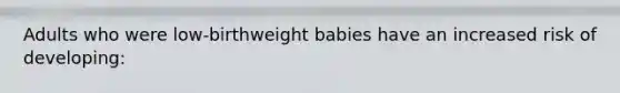 Adults who were low-birthweight babies have an increased risk of developing: