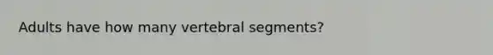 Adults have how many vertebral segments?