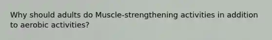 Why should adults do Muscle-strengthening activities in addition to aerobic activities?