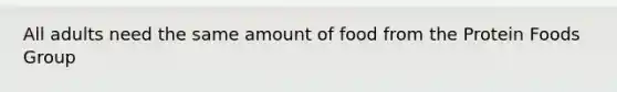 All adults need the same amount of food from the Protein Foods Group