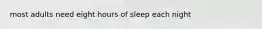 most adults need eight hours of sleep each night