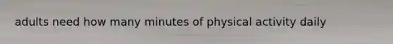 adults need how many minutes of physical activity daily