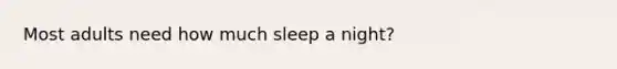 Most adults need how much sleep a night?