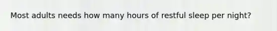 Most adults needs how many hours of restful sleep per night?