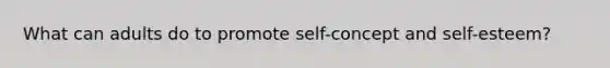 What can adults do to promote self-concept and self-esteem?