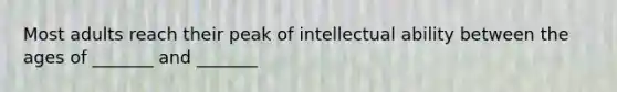 Most adults reach their peak of intellectual ability between the ages of _______ and _______