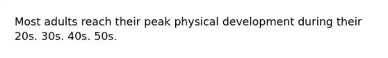 Most adults reach their peak physical development during their 20s. 30s. 40s. 50s.