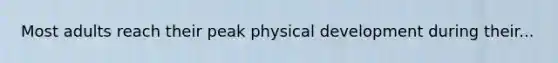 Most adults reach their peak physical development during their...