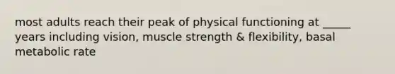 most adults reach their peak of physical functioning at _____ years including vision, muscle strength & flexibility, basal metabolic rate