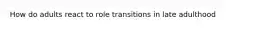 How do adults react to role transitions in late adulthood