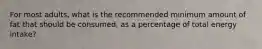 ​For most adults, what is the recommended minimum amount of fat that should be consumed, as a percentage of total energy intake?