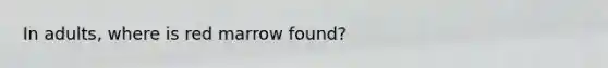 In adults, where is red marrow found?