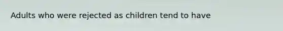 Adults who were rejected as children tend to have