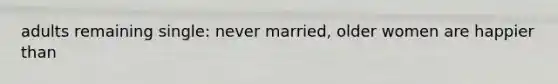 adults remaining single: never married, older women are happier than