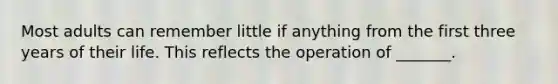 Most adults can remember little if anything from the first three years of their life. This reflects the operation of _______.