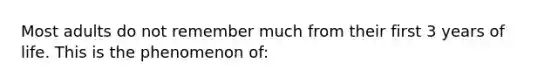 Most adults do not remember much from their first 3 years of life. This is the phenomenon of: