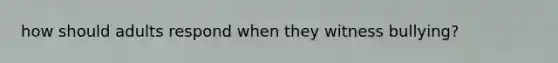 how should adults respond when they witness bullying?