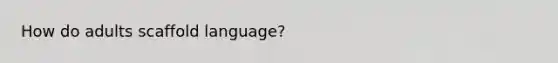 How do adults scaffold language?