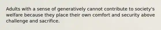 Adults with a sense of generatively cannot contribute to society's welfare because they place their own comfort and security above challenge and sacrifice.