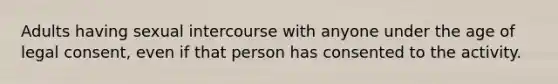 Adults having sexual intercourse with anyone under the age of legal consent, even if that person has consented to the activity.