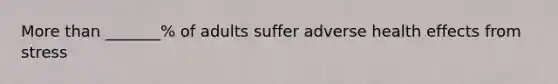 More than _______% of adults suffer adverse health effects from stress