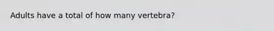 Adults have a total of how many vertebra?