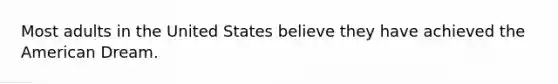 Most adults in the United States believe they have achieved <a href='https://www.questionai.com/knowledge/keiVE7hxWY-the-american' class='anchor-knowledge'>the american</a> Dream.