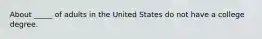 About _____ of adults in the United States do not have a college degree.