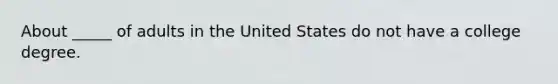 About _____ of adults in the United States do not have a college degree.