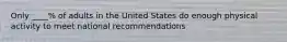 Only ____% of adults in the United States do enough physical activity to meet national recommendations