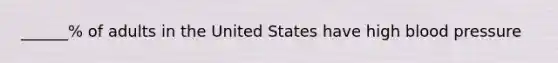 ______% of adults in the United States have high blood pressure