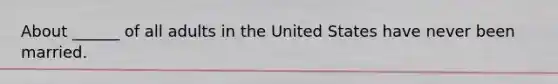 About ______ of all adults in the United States have never been married.