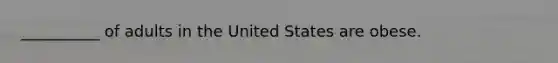__________ of adults in the United States are obese.