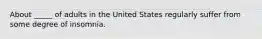 About _____ of adults in the United States regularly suffer from some degree of insomnia.