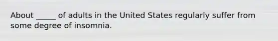 About _____ of adults in the United States regularly suffer from some degree of insomnia.