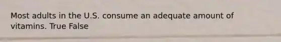 Most adults in the U.S. consume an adequate amount of vitamins. True False