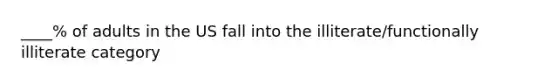 ____% of adults in the US fall into the illiterate/functionally illiterate category