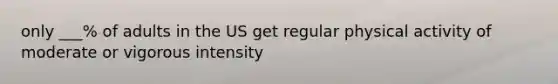 only ___% of adults in the US get regular physical activity of moderate or vigorous intensity