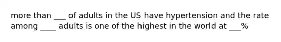 more than ___ of adults in the US have hypertension and the rate among ____ adults is one of the highest in the world at ___%