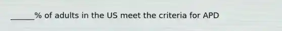 ______% of adults in the US meet the criteria for APD