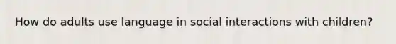 How do adults use language in social interactions with children?