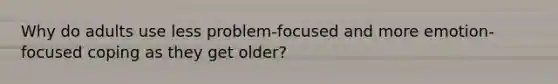 Why do adults use less problem-focused and more emotion-focused coping as they get older?