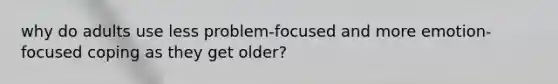 why do adults use less problem-focused and more emotion-focused coping as they get older?