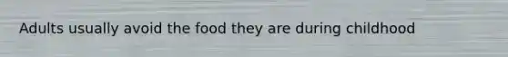 Adults usually avoid the food they are during childhood