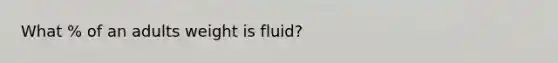 What % of an adults weight is fluid?