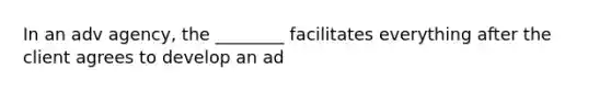 In an adv agency, the ________ facilitates everything after the client agrees to develop an ad